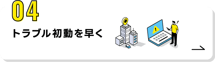 04.トラブル初動を早く